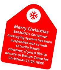 Merry Christmas BAMGOC's Christmas messaging system has been suspended due to web security issues. However, if you'd like to donate to Barton Camp for Christmas CLICK HERE