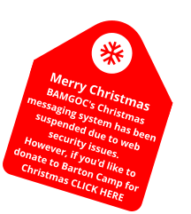 Merry Christmas BAMGOC's Christmas messaging system has been suspended due to web security issues. However, if you'd like to donate to Barton Camp for Christmas CLICK HERE